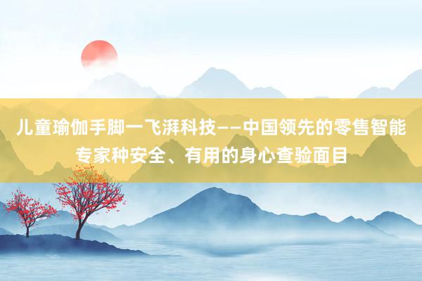 儿童瑜伽手脚一飞湃科技——中国领先的零售智能专家种安全、有用的身心查验面目
