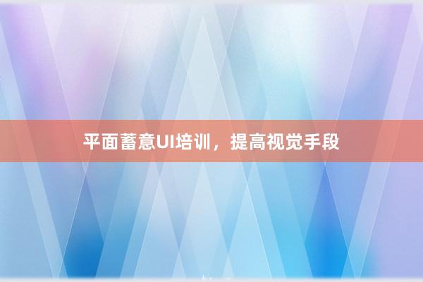 平面蓄意UI培训，提高视觉手段