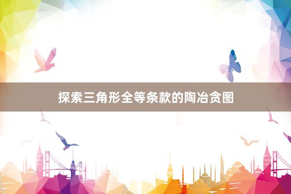 探索三角形全等条款的陶冶贪图