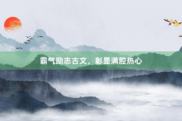 霸气励志古文，彰显满腔热心