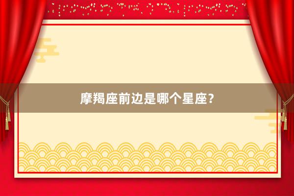 摩羯座前边是哪个星座？