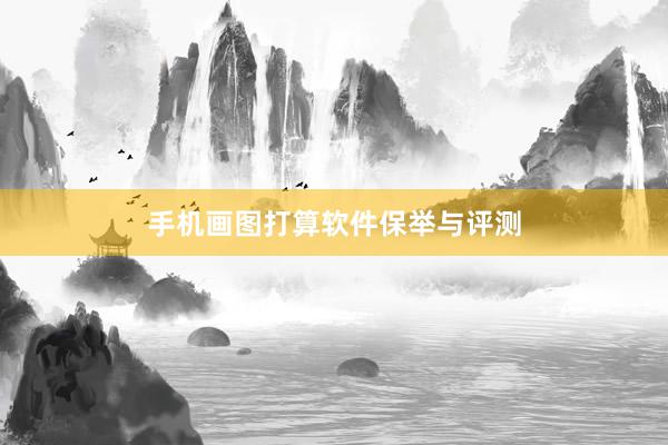 手机画图打算软件保举与评测