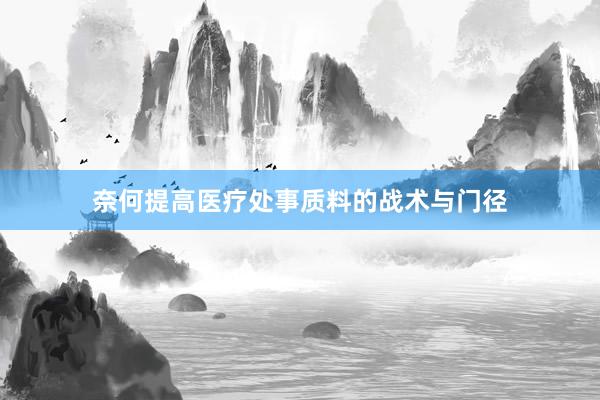 奈何提高医疗处事质料的战术与门径