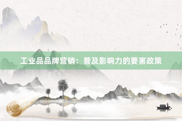 工业品品牌营销：普及影响力的要害政策