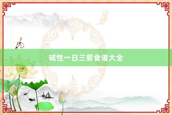 碱性一日三餐食谱大全
